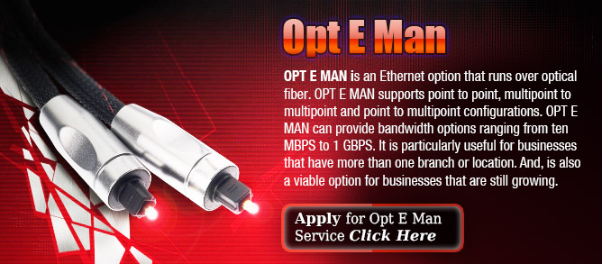 OPT E MAN can provide bandwidth options ranging from ten MBPS to 1 GBPS. Apply for Opt E Man Service Click Here