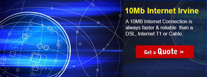 A 10Mb Internet Irvine connection provides more bandwidth than a DSL, cable, or Internet T1 connection.